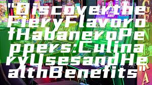 "Discover the Fiery Flavor of Habanero Peppers: Culinary Uses and Health Benefits"