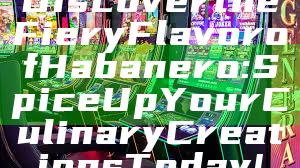 Discover the Fiery Flavor of Habanero: Spice Up Your Culinary Creations Today!