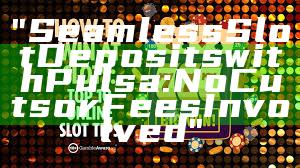 "Seamless Slot Deposits with Pulsa: No Cuts or Fees Involved"