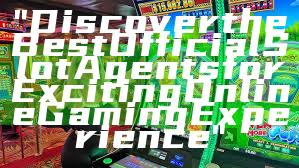 "Discover the Best Official Slot Agents for Exciting Online Gaming Experience"